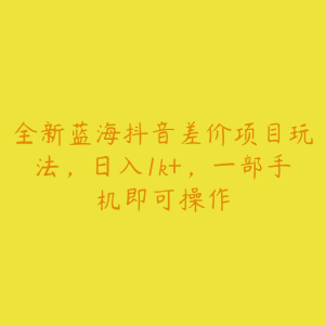 全新蓝海抖音差价项目玩法,日入1k+,一部手机即可操作-51自学联盟