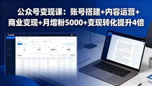 公众号变现课:账号搭建+内容运营+商业变现+月增粉5000+变现转化提升4倍-51自学联盟