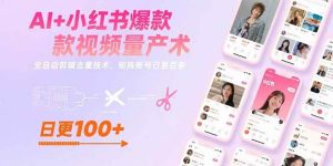 AI+小红书爆款视频量产术:全自动剪辑去重技术,矩阵账号日更百条-51自学联盟
