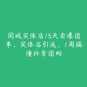同城实体店15天卖爆团单,实体店引流,1周搞懂抖音团购-51自学联盟