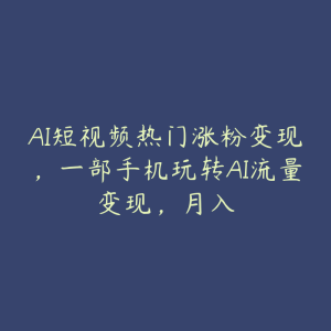 AI短视频热门涨粉变现，一部手机玩转AI流量变现，月入-51自学联盟