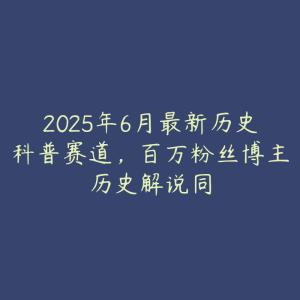 2025年6月最新历史科普赛道,百万粉丝博主历史解说同-51自学联盟