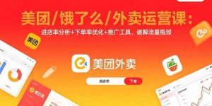 美团/饿了么/外卖运营课:进店率分析+下单率优化+推广工具,破解流量瓶颈-51自学联盟