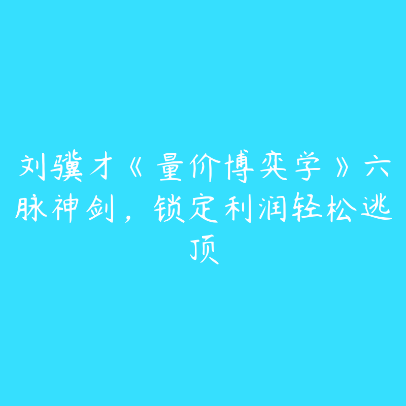 刘骥才《量价博弈学》六脉神剑，锁定利润轻松逃顶