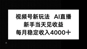 视频号新玩法AI直播,新手小白当天见收益,月入4000+-51自学联盟