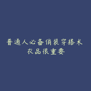普通人必备俏装穿搭术 衣品很重要-51自学联盟