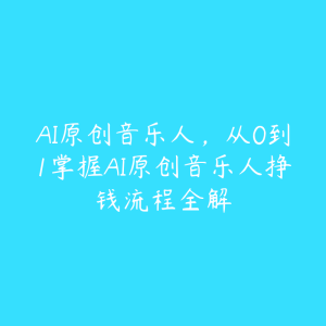 AI原创音乐人，从0到1掌握AI原创音乐人挣钱流程全解-51自学联盟