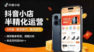 抖音小店半精细化运营9月版，截流技巧,榜单预判,周期分析，单店月利润5w+-51自学联盟