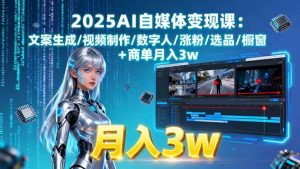 2025AI自媒体变现课:文案生成/视频制作/数字人/涨粉/选品/橱窗+商单月入3w-51自学联盟
