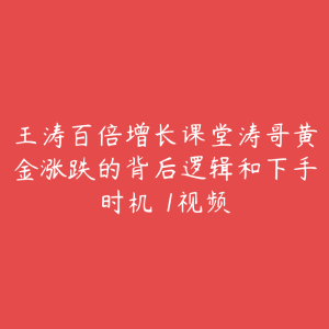 王涛百倍增长课堂涛哥黄金涨跌的背后逻辑和下手时机 1视频-51自学联盟