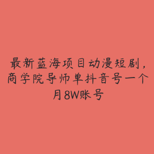 最新蓝海项目动漫短剧,商学院导师单抖音号一个月8W账号-51自学联盟