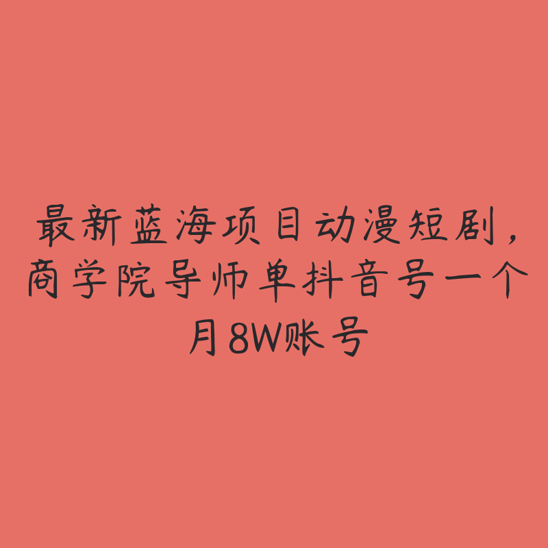 最新蓝海项目动漫短剧，商学院导师单抖音号一个月8W账号