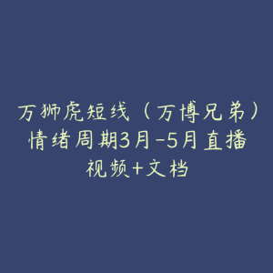万狮虎短线(万博兄弟)情绪周期3月-5月直播视频+文档-51自学联盟