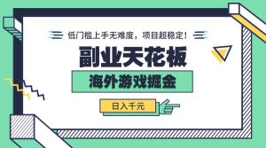 副业天花板!海外游戏掘金:日入千元,低门槛上手无难度,项目超稳定!-51自学联盟