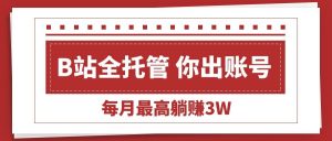 【B站全程托管 】你出账号,我来运营,每月最高躺赚3W-51自学联盟