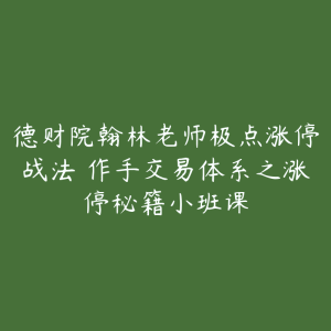 德财院翰林老师极点涨停战法 作手交易体系之涨停秘籍小班课-51自学联盟