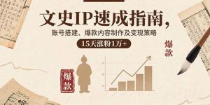 文史IP速成指南,账号搭建、爆款内容制作及变现策略,15天涨粉1万+-51自学联盟