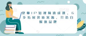 律师IP短视频速成课,6步拓展优质案源,打造自媒体品牌-51自学联盟