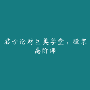 君子论财巨奥学堂：股票高阶课-51自学联盟