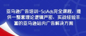 亚马逊广告培训-SciAds完全课程，提供一整套理论逻辑严密，实战经验丰富的亚马逊站内广告解决方案-51自学联盟
