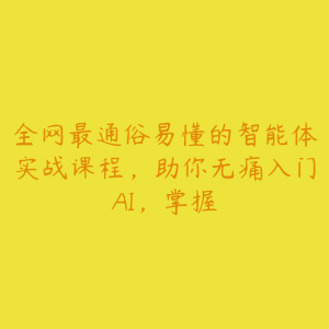 全网最通俗易懂的智能体实战课程,助你无痛入门AI,掌握-51自学联盟