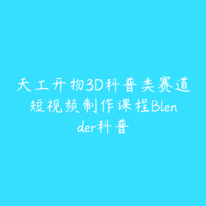 天工开物3D科普类赛道短视频制作课程Blender科普-51自学联盟
