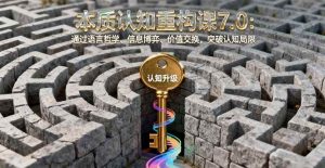 本质认知重构课7.0:通过语言哲学、信息博弈、价值交换,突破认知局限-51自学联盟