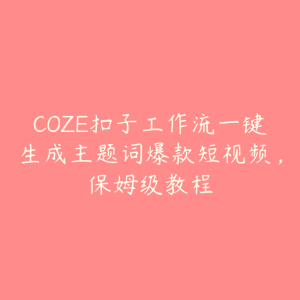 COZE扣子工作流一键生成主题词爆款短视频，保姆级教程-51自学联盟