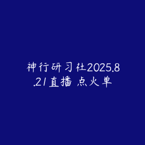 神行研习社2025.8.21直播 点火单-51自学联盟