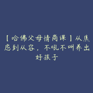 【哈佛父母情商课】从焦虑到从容，不吼不叫养出好孩子-51自学联盟
