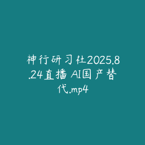 神行研习社2025.8.24直播 AI国产替代.mp4-51自学联盟
