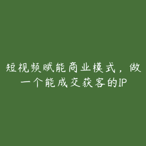 短视频赋能商业模式，做一个能成交获客的IP-51自学联盟