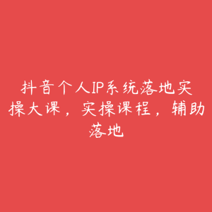 抖音个人IP系统落地实操大课,实操课程,辅助落地-51自学联盟
