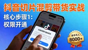 抖音切片混剪带货实战:权限开通、商品挂车、混剪手法,新手月入8000+-51自学联盟