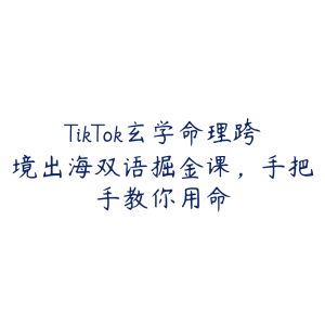 TikTok玄学命理跨境出海双语掘金课，手把手教你用命-51自学联盟