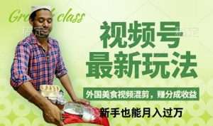 视频号新玩法，外国美食视频混剪，撸分成计划收益，视频制作简单-51自学联盟