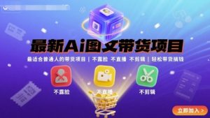 最新Ai图文带货项目，最适合普通人的带货项目，不露脸 不直播 不剪辑就可以轻松带货搞钱-51自学联盟