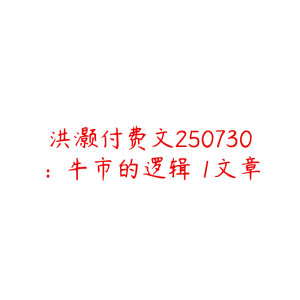 洪灏付费文250730：牛市的逻辑 1文章-51自学联盟