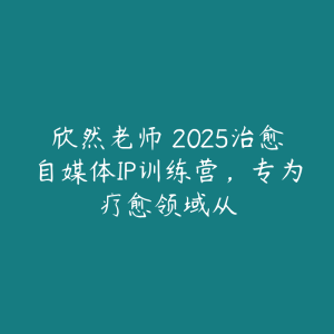 欣然老师・2025治愈自媒体IP训练营,专为疗愈领域从-51自学联盟