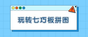 《玩转七巧板拼图》从入门到实战46集-51自学联盟