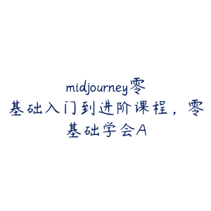 midjourney零基础入门到进阶课程，零基础学会A-51自学联盟
