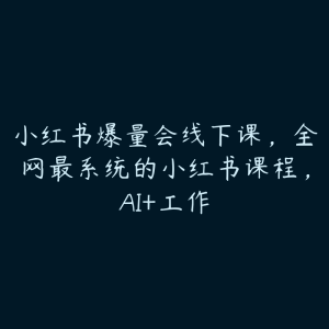 小红书爆量会线下课，全网最系统的小红书课程，AI+工作-51自学联盟