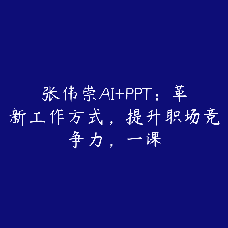 张伟崇AI+PPT：革新工作方式，提升职场竞争力，一课