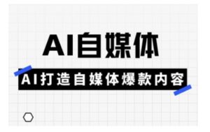 Ai自媒体实操课,AI打造自媒体爆款内容-51自学联盟