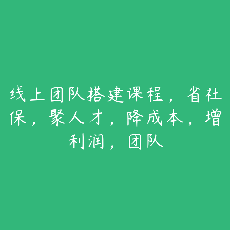 线上团队搭建课程，省社保，聚人才，降成本，增利润，团队