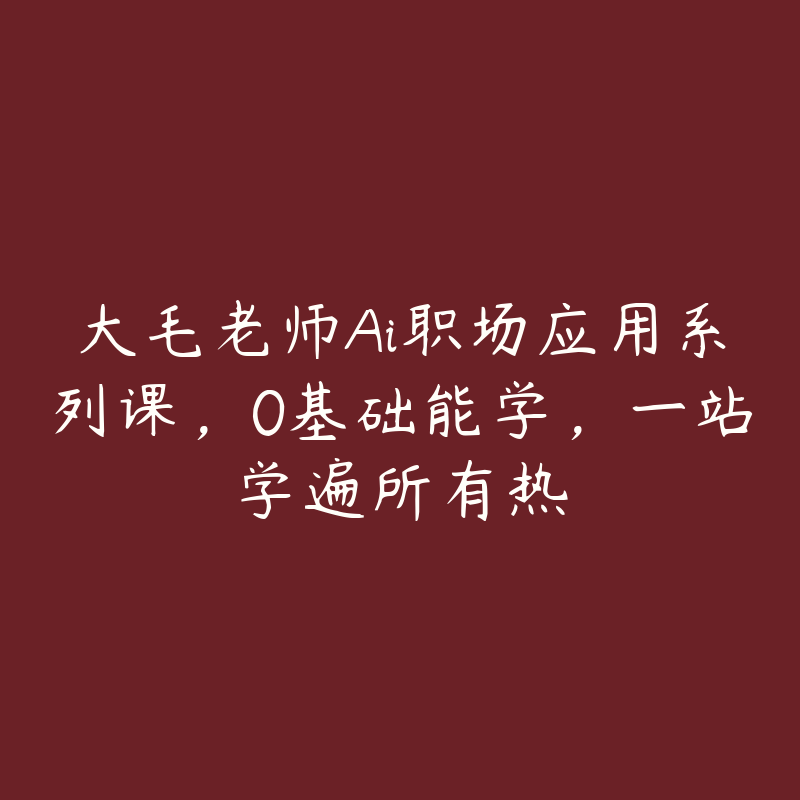 大毛老师Ai职场应用系列课，0基础能学，一站学遍所有热