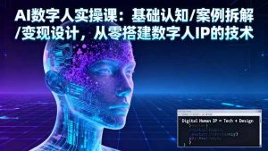 AI数字人实操课:基础认知/案例拆解/变现设计,从零搭建数字人IP的技术-51自学联盟