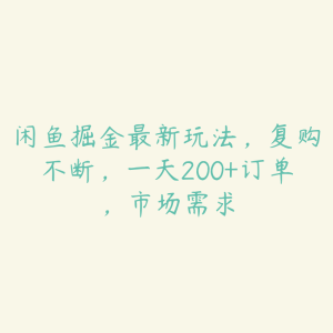 闲鱼掘金最新玩法，复购不断，一天200+订单，市场需求-51自学联盟