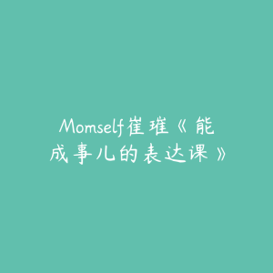 Momself崔璀《能成事儿的表达课》-51自学联盟