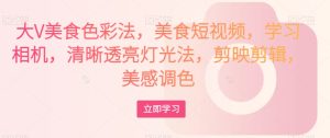 大V美食色彩法美食短视频学习相机剪辑-51自学联盟